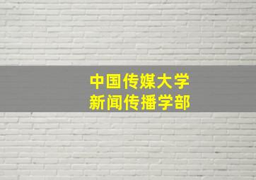 中国传媒大学 新闻传播学部